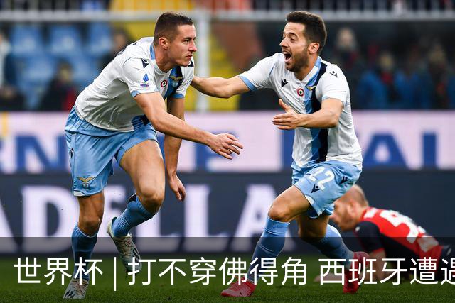 世界杯 | 打不穿佛得角 西班牙遭遇“系统局”?