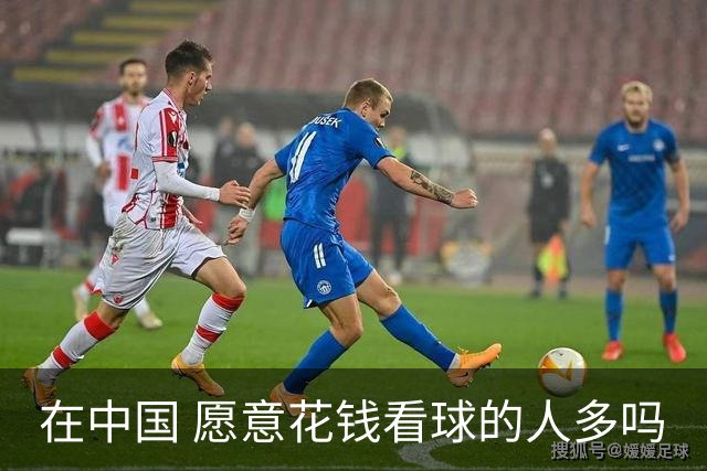 在中国 愿意花钱看球的人多吗